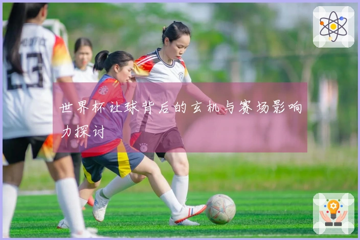 世界杯让球背后的玄机与赛场影响力探讨