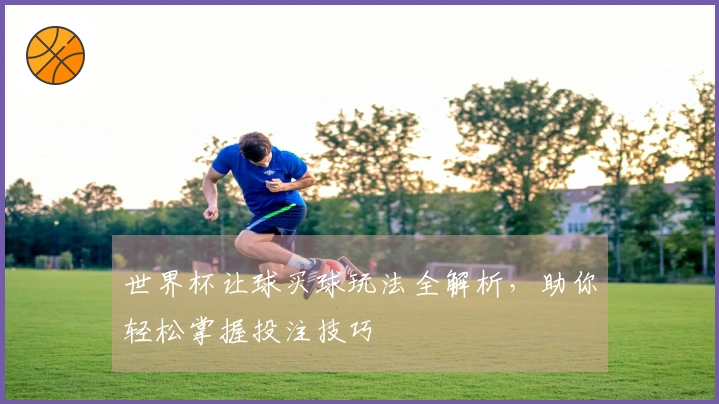 世界杯让球买球玩法全解析,助你轻松掌握投注技巧