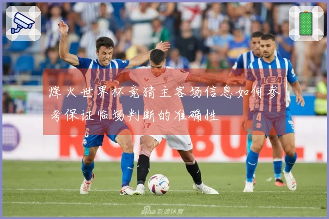 烽火世界杯竞猜主客场信息如何参考保证临场判断的准确性