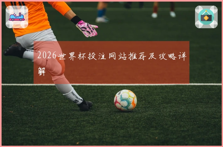 2026世界杯投注网站推荐及攻略详解