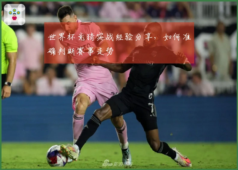 世界杯竞猜实战经验分享,如何准确判断赛事走势