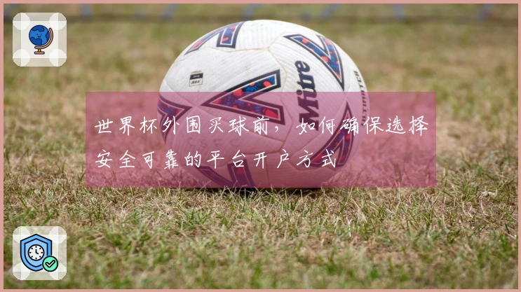 世界杯外围买球前，如何确保选择安全可靠的平台开户方式