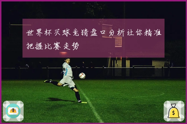 世界杯买球竞猜盘口分析让你精准把握比赛走势